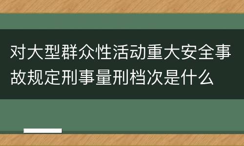 对大型群众性活动重大安全事故规定刑事量刑档次是什么