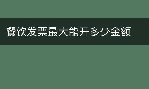 餐饮发票最大能开多少金额