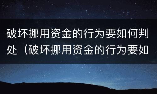 破坏挪用资金的行为要如何判处（破坏挪用资金的行为要如何判处罚款）