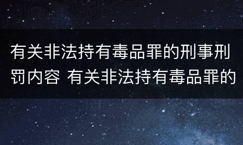 有关非法持有毒品罪的刑事刑罚内容 有关非法持有毒品罪的刑事刑罚内容包括