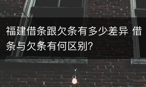 福建借条跟欠条有多少差异 借条与欠条有何区别?