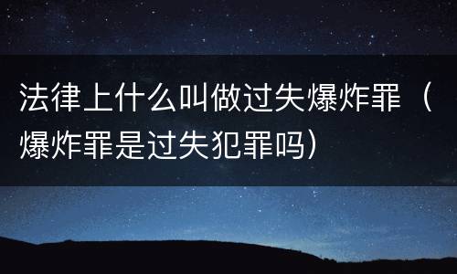 法律上什么叫做过失爆炸罪（爆炸罪是过失犯罪吗）