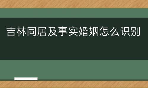 吉林同居及事实婚姻怎么识别