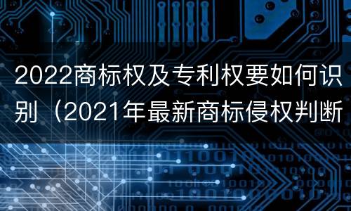 2022商标权及专利权要如何识别（2021年最新商标侵权判断标准）