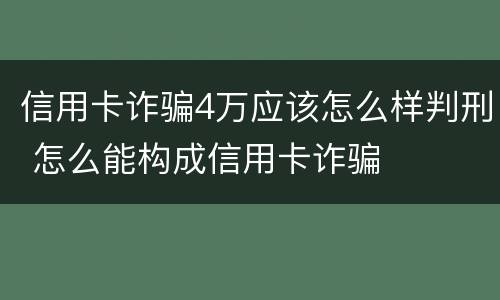 信用卡诈骗4万应该怎么样判刑 怎么能构成信用卡诈骗