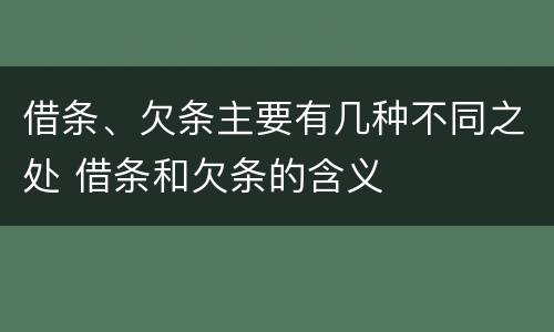 借条、欠条主要有几种不同之处 借条和欠条的含义