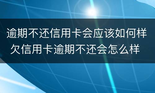 逾期不还信用卡会应该如何样 欠信用卡逾期不还会怎么样