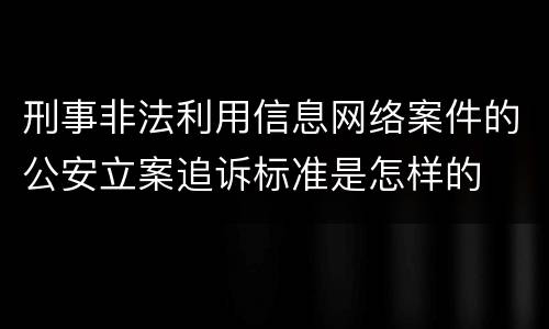 刑事非法利用信息网络案件的公安立案追诉标准是怎样的