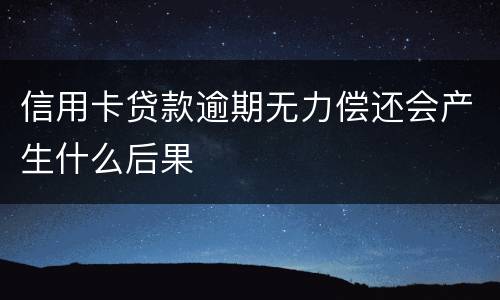 信用卡贷款逾期无力偿还会产生什么后果