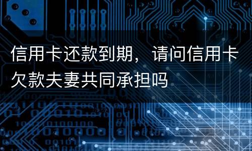 信用卡还款到期，请问信用卡欠款夫妻共同承担吗