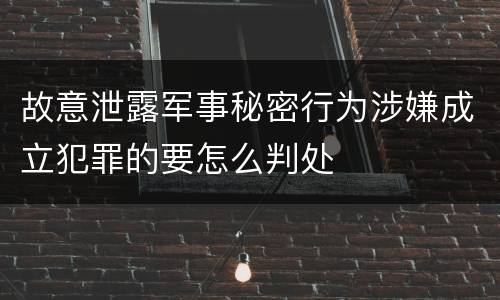 故意泄露军事秘密行为涉嫌成立犯罪的要怎么判处