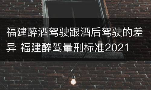 福建醉酒驾驶跟酒后驾驶的差异 福建醉驾量刑标准2021