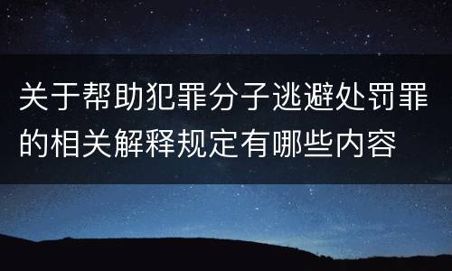 关于帮助犯罪分子逃避处罚罪的相关解释规定有哪些内容