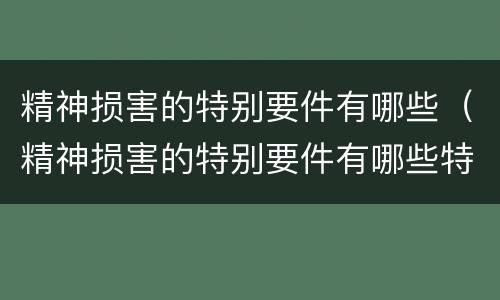 精神损害的特别要件有哪些（精神损害的特别要件有哪些特征）