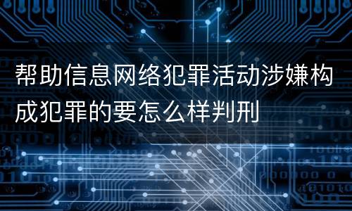 帮助信息网络犯罪活动涉嫌构成犯罪的要怎么样判刑