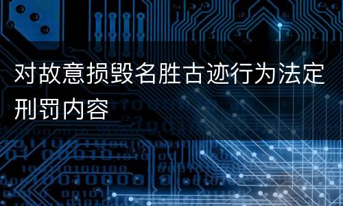 对故意损毁名胜古迹行为法定刑罚内容