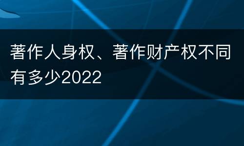 著作人身权、著作财产权不同有多少2022