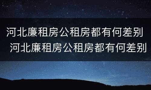 河北廉租房公租房都有何差别 河北廉租房公租房都有何差别呢