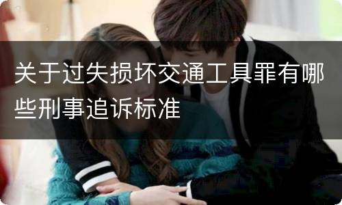 关于过失损坏交通工具罪有哪些刑事追诉标准