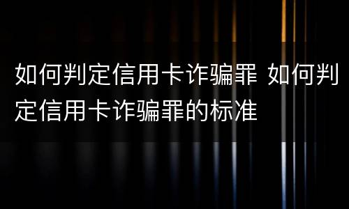 如何判定信用卡诈骗罪 如何判定信用卡诈骗罪的标准