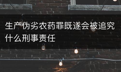 生产伪劣农药罪既遂会被追究什么刑事责任