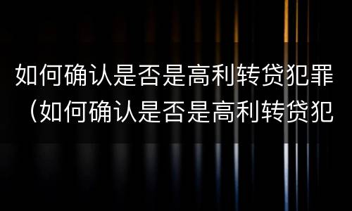 如何确认是否是高利转贷犯罪（如何确认是否是高利转贷犯罪案件）