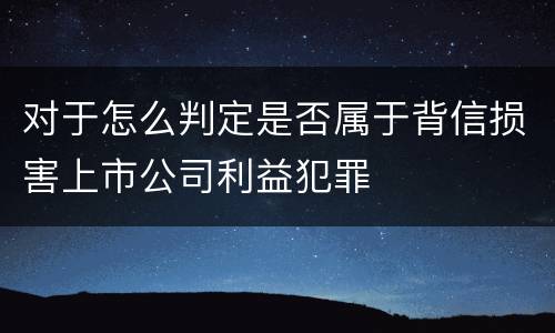 对于怎么判定是否属于背信损害上市公司利益犯罪
