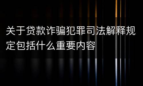 关于贷款诈骗犯罪司法解释规定包括什么重要内容