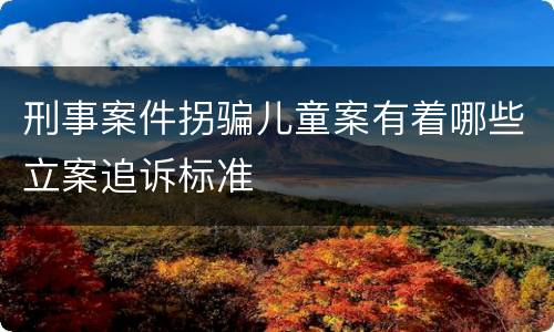 刑事案件拐骗儿童案有着哪些立案追诉标准