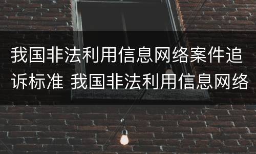 我国非法利用信息网络案件追诉标准 我国非法利用信息网络案件追诉标准是什么