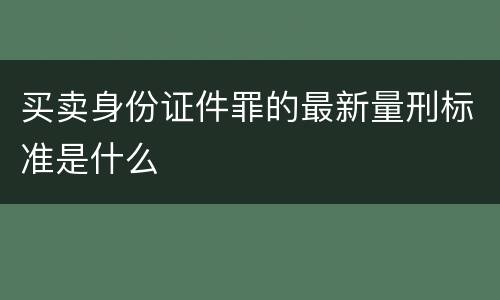 买卖身份证件罪的最新量刑标准是什么