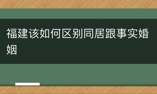 福建该如何区别同居跟事实婚姻
