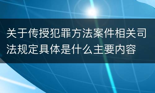 关于传授犯罪方法案件相关司法规定具体是什么主要内容