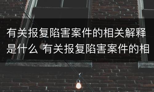 有关报复陷害案件的相关解释是什么 有关报复陷害案件的相关解释是什么法律