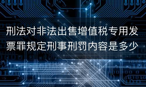 刑法对非法出售增值税专用发票罪规定刑事刑罚内容是多少