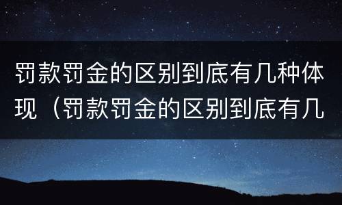 罚款罚金的区别到底有几种体现（罚款罚金的区别到底有几种体现形式）