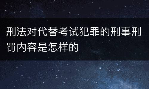 刑法对代替考试犯罪的刑事刑罚内容是怎样的