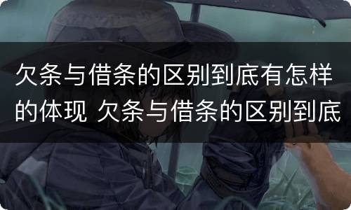 欠条与借条的区别到底有怎样的体现 欠条与借条的区别到底有怎样的体现法律效力