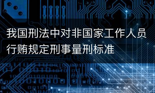 我国刑法中对非国家工作人员行贿规定刑事量刑标准
