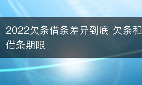 2022欠条借条差异到底 欠条和借条期限
