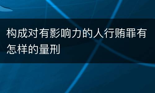 构成对有影响力的人行贿罪有怎样的量刑