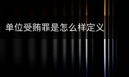 单位受贿罪是怎么样定义