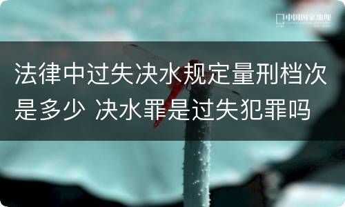 法律中过失决水规定量刑档次是多少 决水罪是过失犯罪吗