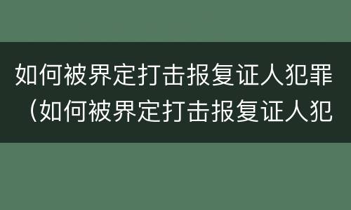 如何被界定打击报复证人犯罪（如何被界定打击报复证人犯罪罪名）
