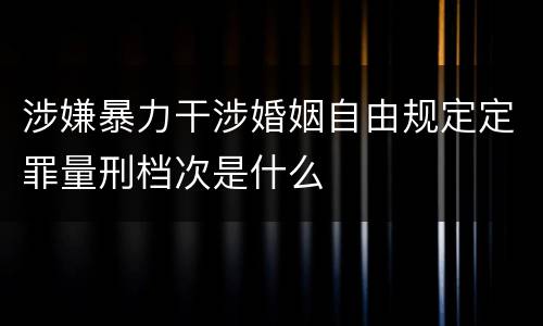涉嫌暴力干涉婚姻自由规定定罪量刑档次是什么