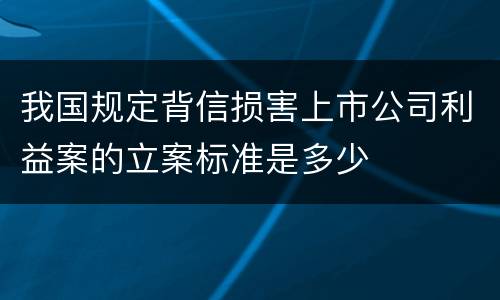 我国规定背信损害上市公司利益案的立案标准是多少