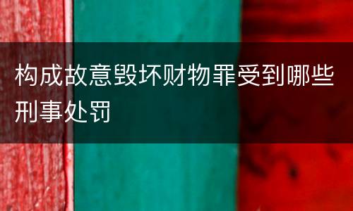 构成故意毁坏财物罪受到哪些刑事处罚