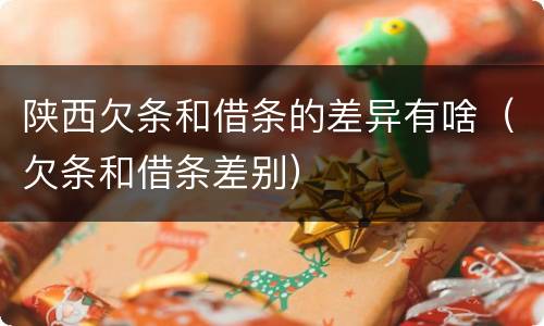 陕西欠条和借条的差异有啥（欠条和借条差别）