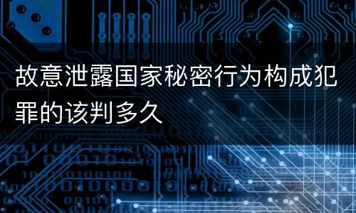 故意泄露国家秘密行为构成犯罪的该判多久