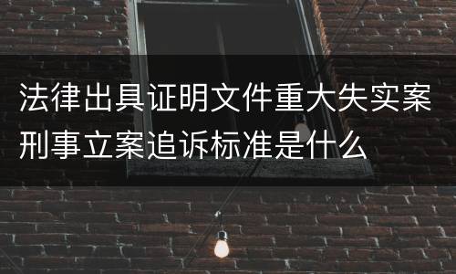 法律出具证明文件重大失实案刑事立案追诉标准是什么